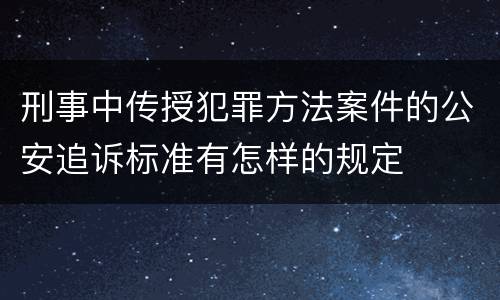 刑事中传授犯罪方法案件的公安追诉标准有怎样的规定