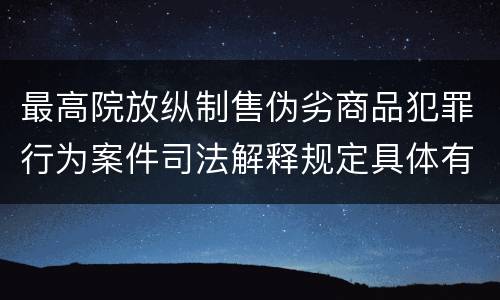 最高院放纵制售伪劣商品犯罪行为案件司法解释规定具体有哪些内容