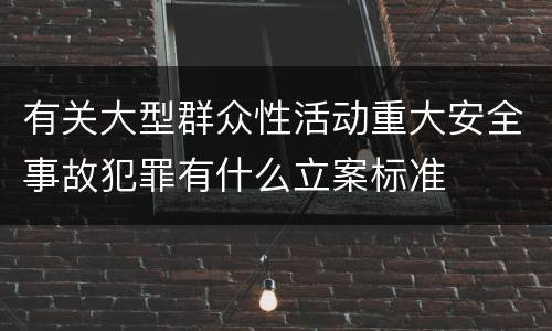 有关大型群众性活动重大安全事故犯罪有什么立案标准