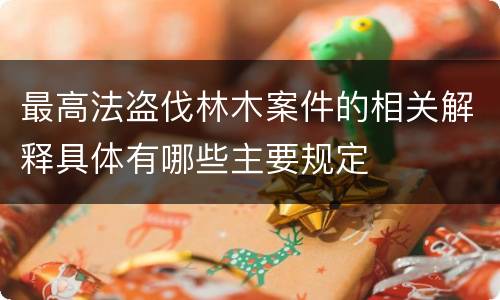最高法盗伐林木案件的相关解释具体有哪些主要规定