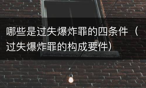 哪些是过失爆炸罪的四条件（过失爆炸罪的构成要件）