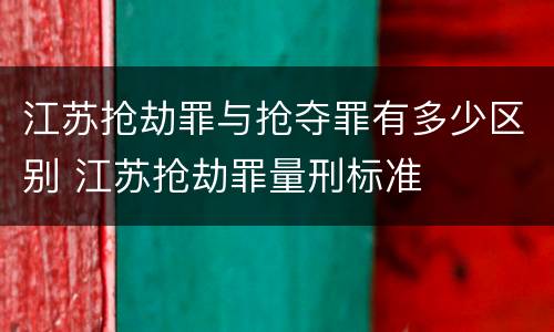 江苏抢劫罪与抢夺罪有多少区别 江苏抢劫罪量刑标准