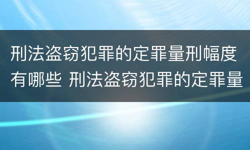 刑法盗窃犯罪的定罪量刑幅度有哪些 刑法盗窃犯罪的定罪量刑幅度有哪些规定