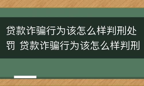 贷款诈骗行为该怎么样判刑处罚 贷款诈骗行为该怎么样判刑处罚多少年