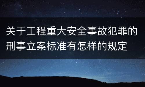 关于工程重大安全事故犯罪的刑事立案标准有怎样的规定
