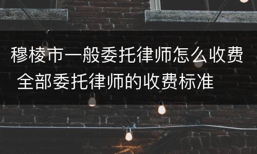 穆棱市一般委托律师怎么收费 全部委托律师的收费标准