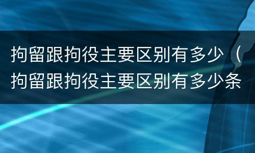 拘留跟拘役主要区别有多少（拘留跟拘役主要区别有多少条）