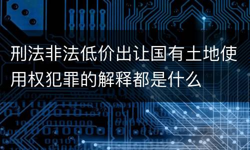 刑法非法低价出让国有土地使用权犯罪的解释都是什么