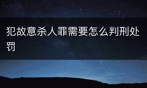 犯故意杀人罪需要怎么判刑处罚