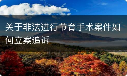 关于非法进行节育手术案件如何立案追诉
