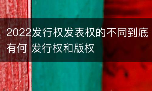2022发行权发表权的不同到底有何 发行权和版权