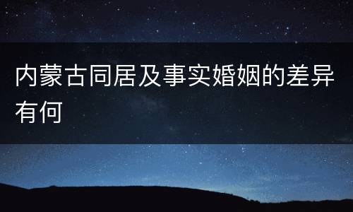 内蒙古同居及事实婚姻的差异有何