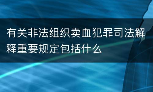 有关非法组织卖血犯罪司法解释重要规定包括什么