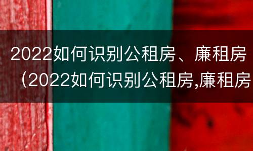2022如何识别公租房、廉租房（2022如何识别公租房,廉租房和商品房）