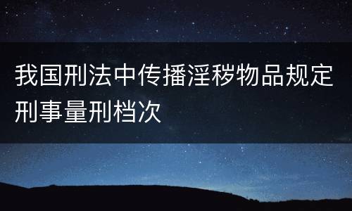 我国刑法中传播淫秽物品规定刑事量刑档次