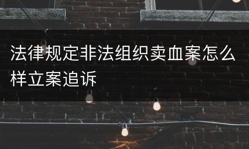 法律规定非法组织卖血案怎么样立案追诉