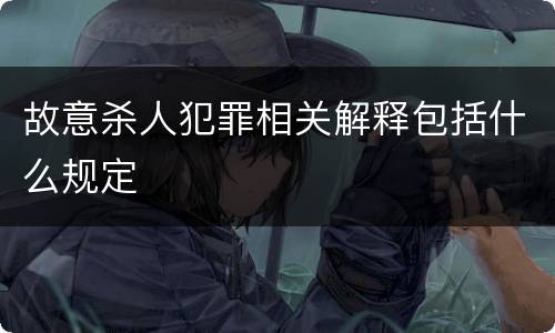 故意杀人犯罪相关解释包括什么规定