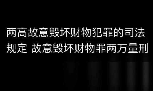 两高故意毁坏财物犯罪的司法规定 故意毁坏财物罪两万量刑