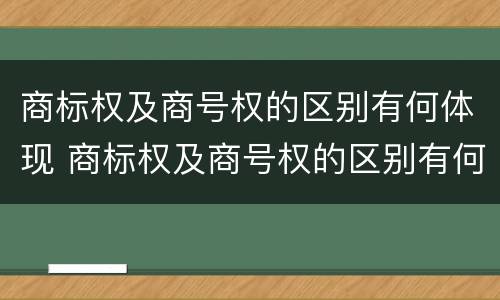 商标权及商号权的区别有何体现 商标权及商号权的区别有何体现