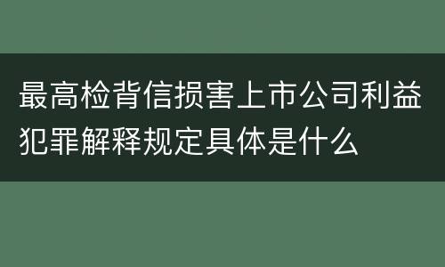 最高检背信损害上市公司利益犯罪解释规定具体是什么