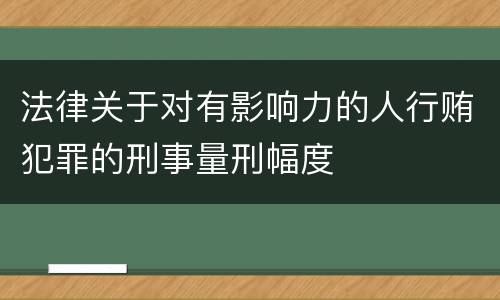 法律关于对有影响力的人行贿犯罪的刑事量刑幅度