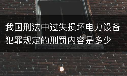 我国刑法中过失损坏电力设备犯罪规定的刑罚内容是多少