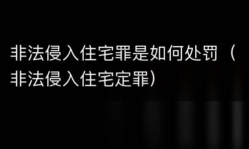 非法侵入住宅罪是如何处罚（非法侵入住宅定罪）