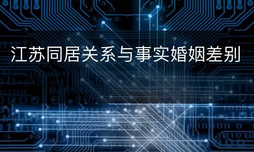 江苏同居关系与事实婚姻差别