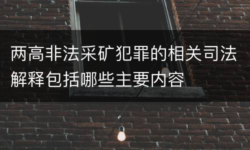 两高非法采矿犯罪的相关司法解释包括哪些主要内容