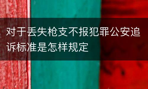 对于丢失枪支不报犯罪公安追诉标准是怎样规定