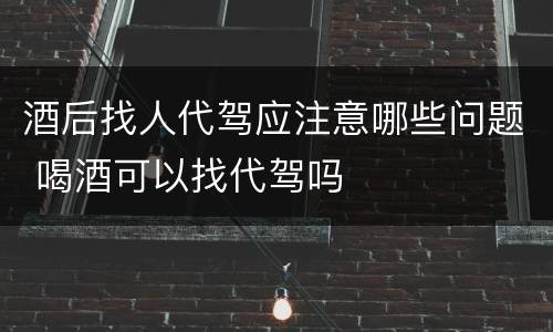 酒后找人代驾应注意哪些问题 喝酒可以找代驾吗