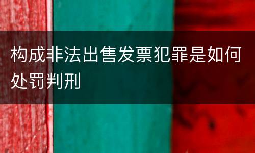 构成非法出售发票犯罪是如何处罚判刑