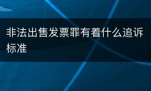 非法出售发票罪有着什么追诉标准