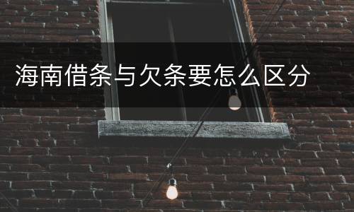 海南借条与欠条要怎么区分