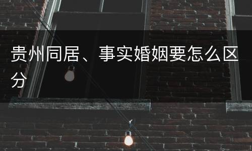贵州同居、事实婚姻要怎么区分