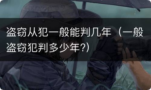 盗窃从犯一般能判几年（一般盗窃犯判多少年?）