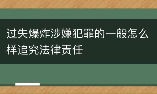 过失爆炸涉嫌犯罪的一般怎么样追究法律责任