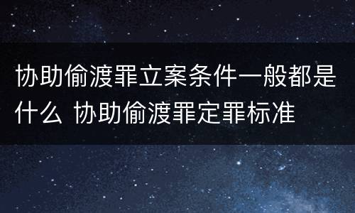 协助偷渡罪立案条件一般都是什么 协助偷渡罪定罪标准