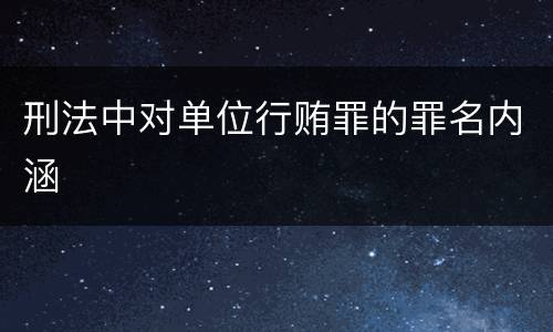 刑法中对单位行贿罪的罪名内涵