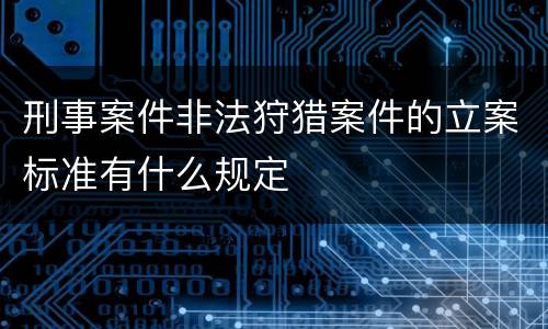 刑事案件非法狩猎案件的立案标准有什么规定