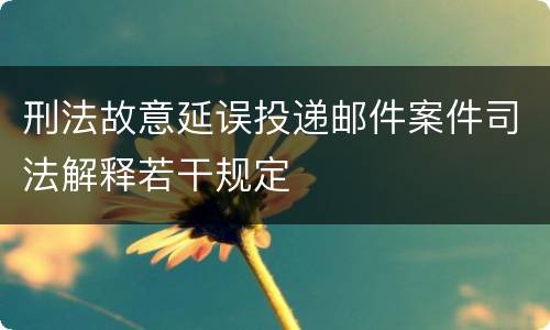 刑法故意延误投递邮件案件司法解释若干规定