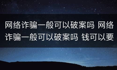 网络诈骗一般可以破案吗 网络诈骗一般可以破案吗 钱可以要回来吗 几率大不