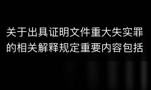 关于出具证明文件重大失实罪的相关解释规定重要内容包括什么