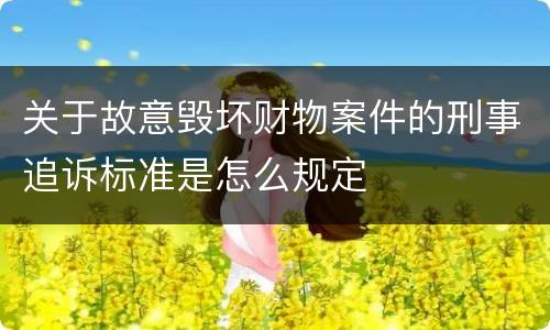关于故意毁坏财物案件的刑事追诉标准是怎么规定