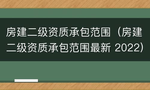 房建二级资质承包范围（房建二级资质承包范围最新 2022）