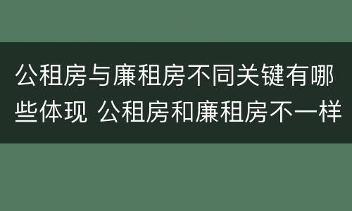 公租房与廉租房不同关键有哪些体现 公租房和廉租房不一样吗