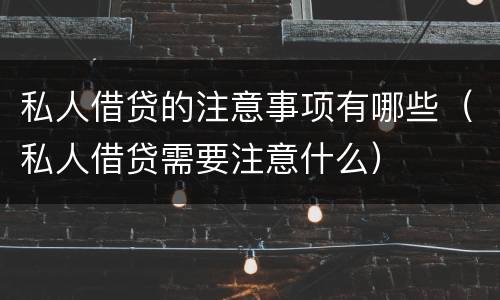 私人借贷的注意事项有哪些（私人借贷需要注意什么）