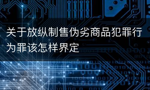 关于放纵制售伪劣商品犯罪行为罪该怎样界定