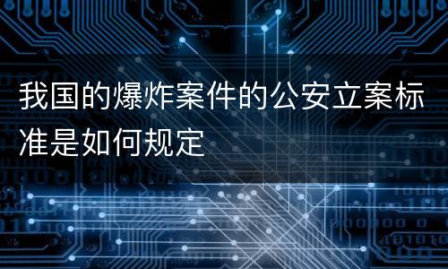 我国的爆炸案件的公安立案标准是如何规定