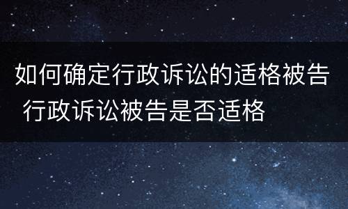 如何确定行政诉讼的适格被告 行政诉讼被告是否适格